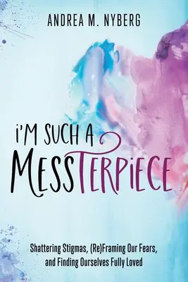 I'm Such a Messterpiece: Rozbijanie stygmatów, (ponowne) kadrowanie naszych lęków i odnajdywanie siebie w pełni kochanym - I'm Such a Messterpiece: Shattering Stigmas, (Re)Framing Our Fears, and Finding Ourselves Fully Loved