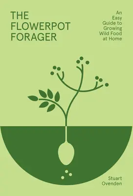The Flowerpot Forager: Łatwy przewodnik po uprawie dzikiej żywności w domu - The Flowerpot Forager: An Easy Guide to Growing Wild Food at Home