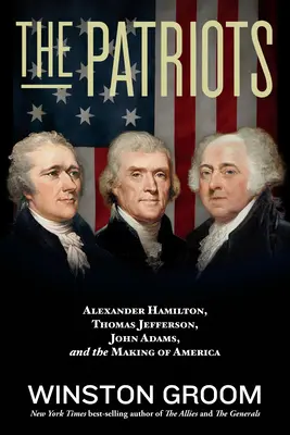 Patrioci: Alexander Hamilton, Thomas Jefferson, John Adams i tworzenie Ameryki - The Patriots: Alexander Hamilton, Thomas Jefferson, John Adams, and the Making of America