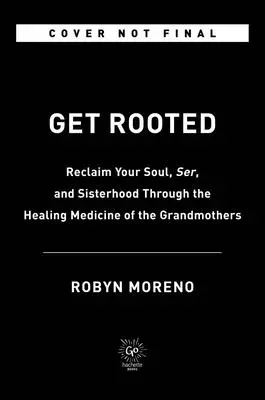 Get Rooted: Odzyskaj swoją duszę, spokój i siostrzeństwo dzięki uzdrawiającej medycynie babć - Get Rooted: Reclaim Your Soul, Serenity, and Sisterhood Through the Healing Medicine of the Grandmothers