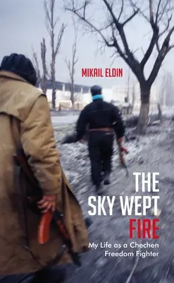 Niebo płakało ogniem: Moje życie jako czeczeńskiego bojownika o wolność - The Sky Wept Fire: My Life as a Chechen Freedom Fighter