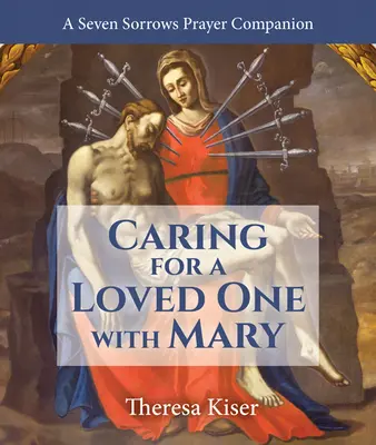 Opieka nad ukochaną osobą z Maryją: Modlitewnik siedmiu boleści - Caring for a Loved One with Mary: A Seven Sorrows Prayer Companion