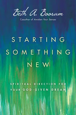 Rozpoczynanie czegoś nowego: Duchowe przewodnictwo dla marzeń otrzymanych od Boga - Starting Something New: Spiritual Direction for Your God-Given Dream