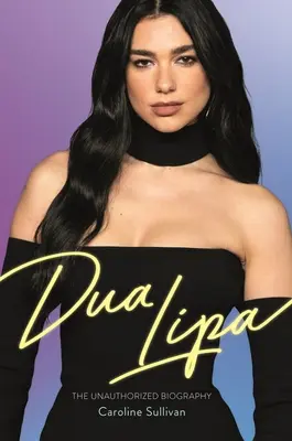 Dua Lipa: Nieautoryzowana biografia - Dua Lipa: The Unauthorized Biography