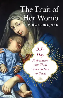 Owoc jej łona: 33-dniowe przygotowanie do całkowitego poświęcenia się Jezusowi - The Fruit of Her Womb: 33-Day Preparation for Total Consecration to Jesus