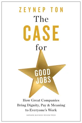 The Case for Good Jobs: Jak wielkie firmy nadają godność, wynagrodzenie i sens pracy każdego człowieka - The Case for Good Jobs: How Great Companies Bring Dignity, Pay, and Meaning to Everyone's Work