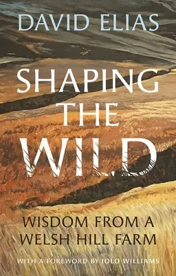 Shaping the Wild: Mądrość z walijskiej farmy na wzgórzu - Shaping the Wild: Wisdom from a Welsh Hill Farm