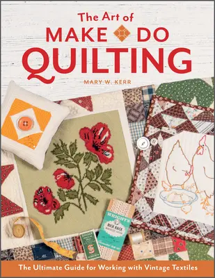 The Art of Make-Do Quilting: Najlepszy przewodnik po pracy z zabytkowymi tkaninami - The Art of Make-Do Quilting: The Ultimate Guide for Working with Vintage Textiles