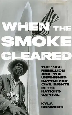 When the Smoke Cleared: Rebelie 1968 roku i niedokończona bitwa o prawa obywatelskie w stolicy kraju - When the Smoke Cleared: The 1968 Rebellions and the Unfinished Battle for Civil Rights in the Nation's Capital
