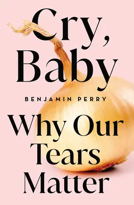 Cry, Baby: Dlaczego nasze łzy mają znaczenie - Cry, Baby: Why Our Tears Matter