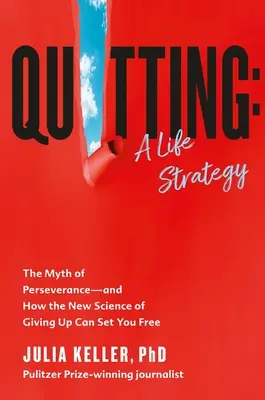 Rezygnacja: Strategia życiowa: Mit wytrwałości - i jak nowa nauka o poddawaniu się może cię wyzwolić - Quitting: A Life Strategy: The Myth of Perseverance--And How the New Science of Giving Up Can Set You Free