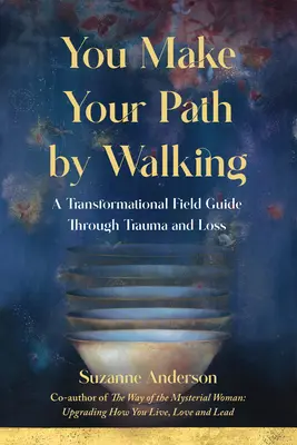 You Make Your Path By Walking: Transformacyjny przewodnik terenowy przez traumę i stratę - You Make Your Path By Walking: A Transformational Field Guide Through Trauma and Loss