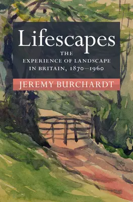 Lifescapes - The Experience of Landscape in Britain, 1870-1960 (Burchardt Jeremy (University of Reading))
