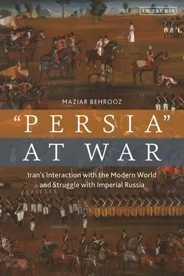 Iran w stanie wojny: interakcje ze współczesnym światem i walka z imperialną Rosją - Iran at War: Interactions with the Modern World and the Struggle with Imperial Russia