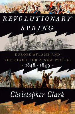 Rewolucyjna wiosna: Europa w płomieniach i walka o nowy świat, 1848-1849 - Revolutionary Spring: Europe Aflame and the Fight for a New World, 1848-1849