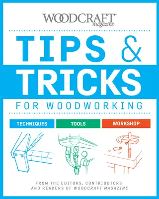 Porady i wskazówki dotyczące obróbki drewna: Od redaktorów, współpracowników i czytelników magazynu Woodcraft - Tips & Tricks for Woodworking: From the Editors, Contributors, and Readers of Woodcraft Magazine