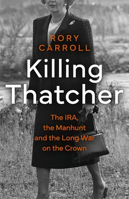 Zabicie Thatcher - IRA, obława i długa wojna z Koroną - Killing Thatcher - The IRA, the Manhunt and the Long War on the Crown