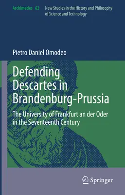 Obrona Kartezjusza w Brandenburgii-Prusach: Uniwersytet we Frankfurcie nad Odrą w XVII wieku - Defending Descartes in Brandenburg-Prussia: The University of Frankfurt an Der Oder in the Seventeenth Century