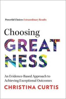 Choosing Greatness: Oparte na dowodach podejście do osiągania wyjątkowych wyników - Choosing Greatness: An Evidence-Based Approach to Achieving Exceptional Outcomes