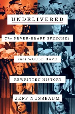 Niedostarczone: Nigdy niesłyszane przemówienia, które zmieniłyby historię - Undelivered: The Never-Heard Speeches That Would Have Rewritten History