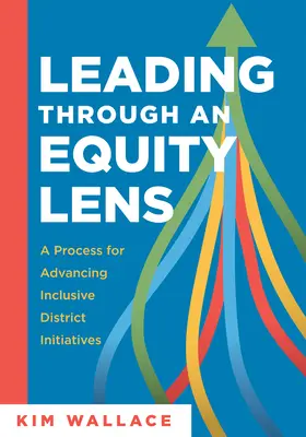 Leading Through and Equity Lens: A Process for Advancing Inclusive District Initiatives (Overcome Barriers to Educational Equity and Refine Systems in - Leading Through and Equity Lens: A Process for Advancing Inclusive District Initiatives (Overcome Barriers to Educational Equity and Refine Systems In