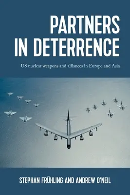 Partnerzy w odstraszaniu: Amerykańska broń jądrowa i sojusze w Europie i Azji - Partners in Deterrence: Us Nuclear Weapons and Alliances in Europe and Asia