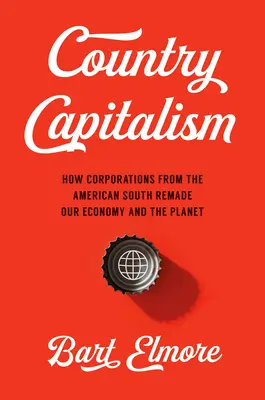 Wiejski kapitalizm: jak korporacje z amerykańskiego Południa zmieniły naszą gospodarkę i planetę - Country Capitalism: How Corporations from the American South Remade Our Economy and the Planet