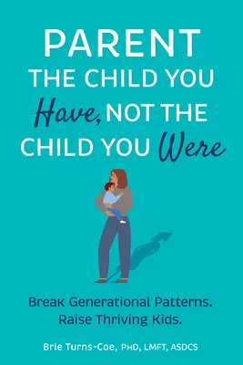 Rodzicuj dziecko, które masz, a nie dziecko, którym byłeś: Przełam wzorce pokoleniowe, wychowuj dobrze prosperujące dzieci - Parent the Child You Have, Not the Child You Were: Break Generational Patterns, Raise Thriving Kids