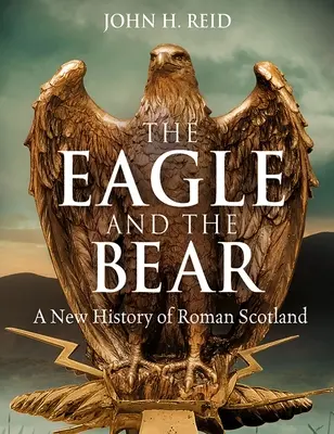 Orzeł i niedźwiedź: nowa historia rzymskiej Szkocji - The Eagle and the Bear: A New History of Roman Scotland