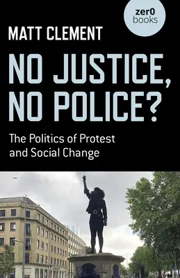 Nie ma sprawiedliwości, nie ma policji: Polityka protestów i zmian społecznych - No Justice, No Police?: The Politics of Protest and Social Change