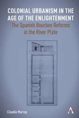 Urbanistyka kolonialna w epoce oświecenia: Hiszpańskie reformy Burbonów w regionie River Plate - Colonial Urbanism in the Age of the Enlightenment: The Spanish Bourbon Reforms in the River Plate