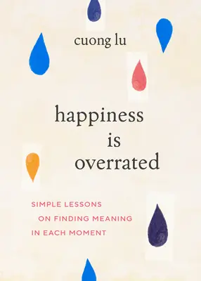 Szczęście jest przereklamowane: Proste lekcje odnajdywania sensu w każdej chwili - Happiness Is Overrated: Simple Lessons on Finding Meaning in Each Moment