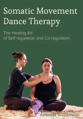 Terapia tańcem w ruchu somatycznym: Uzdrawiająca sztuka samoregulacji i współregulacji - Somatic Movement Dance Therapy: The Healing Art of Self-Regulation and Co-Regulation