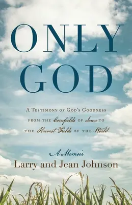 Tylko Bóg: Świadectwo Bożej dobroci od pól kukurydzy w stanie Iowa po żniwa na całym świecie - Only God: A Testimony of God's Goodness from the Cornfields of Iowa to the Harvest Fields of the World