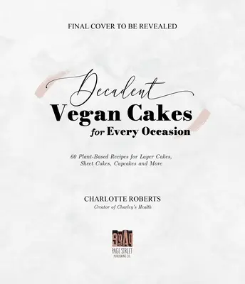 Dekadenckie wegańskie ciasta: Wybitne przepisy roślinne na ciasta warstwowe, blachy, babeczki i nie tylko - Decadent Vegan Cakes: Outstanding Plant-Based Recipes for Layer Cakes, Sheet Cakes, Cupcakes and More