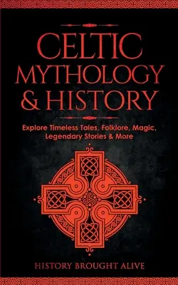 Mitologia i historia Celtów: Poznaj ponadczasowe opowieści, folklor, religię, magię, legendarne historie i nie tylko: Irlandia, Szkocja, Wielka Brytania, Walia - Celtic Mythology & History: Explore Timeless Tales, Folklore, Religion, Magic, Legendary Stories & More: Ireland, Scotland, Great Britain, Wales