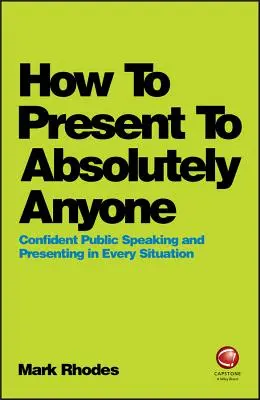 Jak prezentować absolutnie każdemu: Pewność siebie podczas wystąpień publicznych i prezentacji w każdej sytuacji - How to Present to Absolutely Anyone: Confident Public Speaking and Presenting in Every Situation