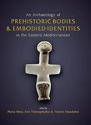 Archeologia prehistorycznych ciał i ucieleśnionych tożsamości we wschodniej części basenu Morza Śródziemnego - An Archaeology of Prehistoric Bodies and Embodied Identities in the Eastern Mediterranean