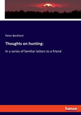 Myśli o polowaniu: W serii znajomych listów do przyjaciela - Thoughts on hunting: In a series of familiar letters to a friend