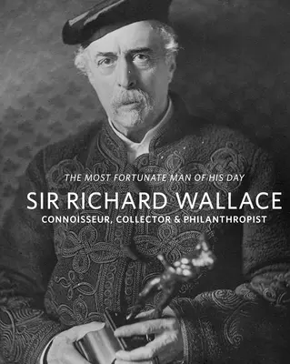 Sir Richard Wallace: Koneser, kolekcjoner i filantrop - Sir Richard Wallace: Connoisseur, Collector & Philanthropist