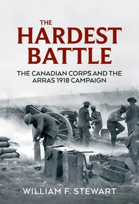 Najcięższa bitwa: Kanadyjski Korpus i kampania pod Arras w 1918 r. - The Hardest Battle: The Canadian Corps and the Arras 1918 Campaign