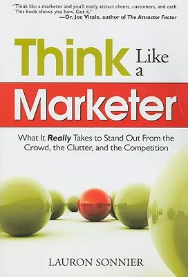 Myśl jak marketer: Co naprawdę trzeba zrobić, by wyróżnić się z tłumu, bałaganu i konkurencji? - Think Like a Marketer: What It Really Takes to Stand Out from the Crowd, the Clutter, and the Competition