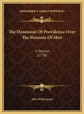 Dominacja Opatrzności nad namiętnościami ludzi: A Sermon (1778) - The Dominion Of Providence Over The Passions Of Men: A Sermon (1778)