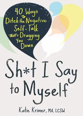Sh*t I Say to Myself: 40 sposobów na porzucenie negatywnej rozmowy o sobie, która ciągnie cię w dół - Sh*t I Say to Myself: 40 Ways to Ditch the Negative Self-Talk That's Dragging You Down