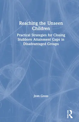 Docieranie do niewidocznych dzieci: Praktyczne strategie niwelowania uporczywych różnic w osiągnięciach w grupach defaworyzowanych - Reaching the Unseen Children: Practical Strategies for Closing Stubborn Attainment Gaps in Disadvantaged Groups