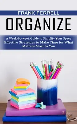 Organizuj: A Week-by-week Guide to Simplify Your Space (Skuteczne strategie, aby znaleźć czas na to, co dla ciebie najważniejsze) - Organize: A Week-by-week Guide to Simplify Your Space (Effective Strategies to Make Time for What Matters Most to You)