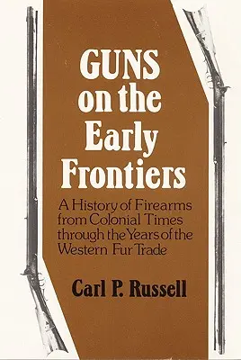 Broń na wczesnych granicach: Historia broni palnej od czasów kolonialnych do lat zachodniego handlu futrami - Guns on the Early Frontiers: A History of Firearms from Colonial Times through the Years of the Western Fur Trade