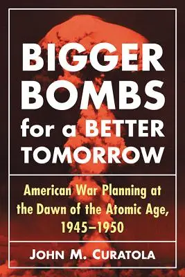 Większe bomby dla jaśniejszego jutra: Strategiczne Dowództwo Powietrzne i amerykańskie plany wojenne u progu ery atomowej, 1945-1950 - Bigger Bombs for a Brighter Tomorrow: The Strategic Air Command and American War Plans at the Dawn of the Atomic Age, 1945-1950