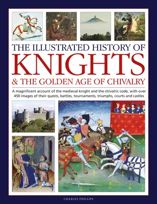 Ilustrowana historia rycerzy i złotego wieku rycerstwa: Wspaniały opis średniowiecznego rycerza i kodeksu rycerskiego, z ponad 450 ilustracjami. - The Illustrated History of Knights and the Golden Age of Chivalry: A Magnificent Account of the Medieval Knight and the Chivalric Code, with Over 450