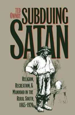 Poskromienie szatana: Religia, rekreacja i męskość na wiejskim Południu, 1865-1920 - Subduing Satan: Religion, Recreation, and Manhood in the Rural South, 1865-1920